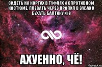 сидеть на кортах в туфлях и спротивном костюме, плевать через пропил в зубах и бухать балтику №9 Ахуенно, чё!