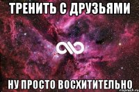 Тренить с друзьями ну просто восхитительно