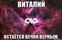 Виталий Остаётся вечно верным.