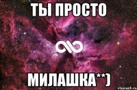 ты просто МИЛАШКА**)