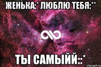 Женька:* Люблю тебя:** Ты самыйй::*