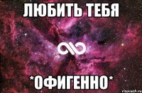 любить тебя *офигенно*