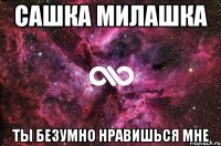 Сашка Милашка Ты безумно нравишься мне