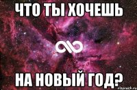 что ты хочешь на новый год?