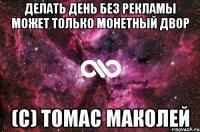 Делать день без рекламы может только монетный двор (с) Томас Маколей