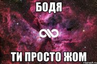 Бодя ти просто жом