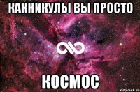 Какникулы вы просто Космос