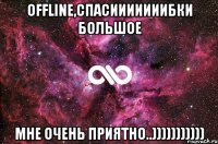 OFFLINE,спасииииииибки большое мне очень приятно..)))))))))))