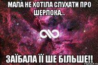 Мала не хотіла слухати про Шерлока... Заїбала її ше більше!!