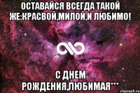 Оставайся всегда такой же:красвой,милой,и любимо! С Днем рождения,любимая***