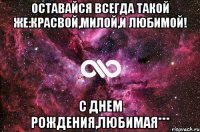 Оставайся всегда такой же:красвой,милой,и любимой! С Днем рождения,любимая***