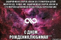 Забирай меня скорей, увози за сто морей И целуй меня везде, 18 мне уже Забирай меня скорей, увози за сто морей И целуй меня везде, я ведь взрослая уже С Днем рождения,любимая***