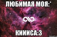 Любимая моя:* Киииса:3