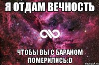 я отдам вечность чтобы вы с бараном померились:D