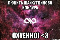 любить Шайхутдинова Ильсура охуенно! <3