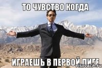 То чувство когда играешь в первой лиге