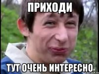 Приходи Тут очень интересно