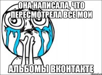 она написала, что пересмотрела все мои альбомы вконтакте