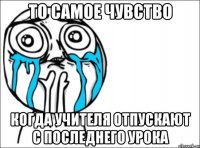 ТО САМОЕ ЧУВСТВО КОГДА УЧИТЕЛЯ ОТПУСКАЮТ С ПОСЛЕДНЕГО УРОКА