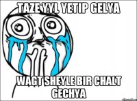 Taze yyl yetip gelya wagt sheyle bir chalt gechya