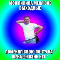 Моя пилила меня все выходные Поменял свою почту на " Жена@жизни.нет "