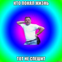 КТО ПОНЯЛ ЖИЗНЬ ТОТ НЕ СПЕШИТ