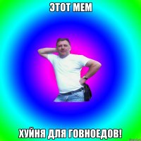 ЭТОТ МЕМ ХУЙНЯ ДЛЯ ГОВНОЕДОВ!