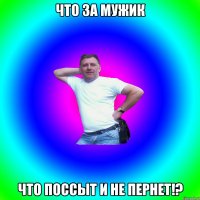 что за мужик что поссыт и не пернет!?