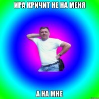 Ира кричит не на меня а на мне