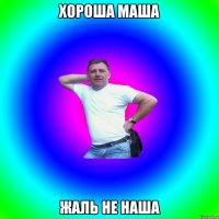 хороша маша жаль не наша