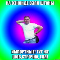 На сэконде взял штаны Импортные! тут же шов,строчка, гля!