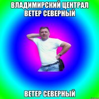 Владимирский централ ветер северный ветер северный