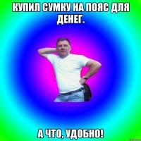 Купил сумку на пояс для денег. А что, удобно!