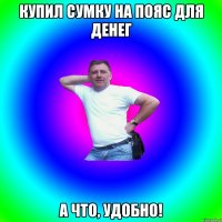 Купил сумку на пояс для денег А что, удобно!