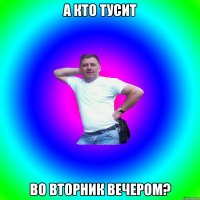 А кто тусит во вторник вечером?