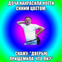 Доча накрасила ногти синим цветом. Скажу: "Дверью прищемила, что ли?"