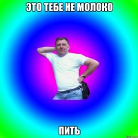 Это тебе не молоко пить