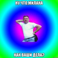 Ну что,Милана Как ваши дела?