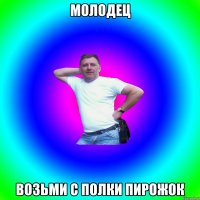 молодец возьми с полки пирожок