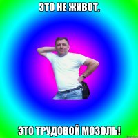 Это не живот, это трудовой мозоль!