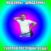 Мадонны - шмадонны Скорпов послушай! Вещь!