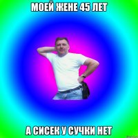 Моей жене 45 лет А сисек у сучки нет