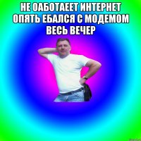 не оаботаеет интернет опять ебался с модемом весь вечер 