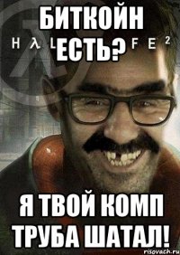 биткойн есть? я твой комп труба шатал!