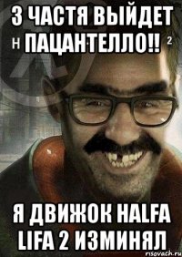 3 частя выйдет пацантелло!! я движок Halfa Lifa 2 изминял