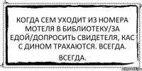 Когда сем уходит из номера мотеля в библиотеку/за едой/допросить свидетеля, Кас с дином трахаются. Всегда. всегда.