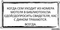 Когда сем уходит из номера мотеля в библиотеку/за едой/допросить свидетеля, Кас с дином трахаются. всегда.