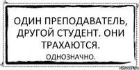 Один преподаватель, другой студент. Они трахаются. Однозначно.