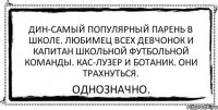 Дин-самый популярный парень в школе. Любимец всех девчонок и капитан школьной футбольной команды. Кас-лузер и ботаник. Они трахнуться. Однозначно.