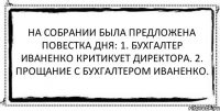 На собрании была предложена повестка дня: 1. Бухгалтер Иваненко критикует директора. 2. Прощание с бухгалтером Иваненко. 